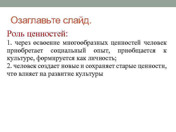 Озаглавьте слайд. Роль ценностей: 1. через освоение многообразных ценностей человек приобретает социальный опыт, приобщается