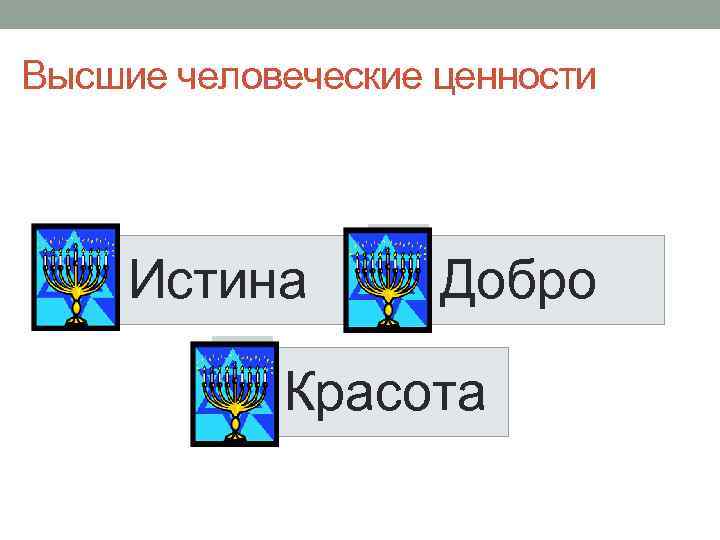 Высшие человеческие ценности Истина Добро Красота 