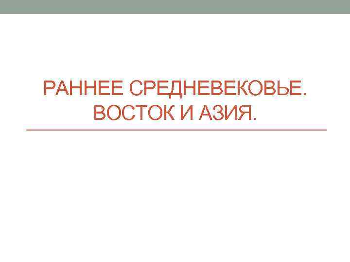 РАННЕЕ СРЕДНЕВЕКОВЬЕ. ВОСТОК И АЗИЯ. 