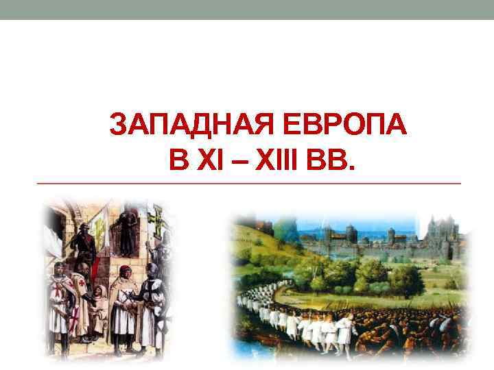 ЗАПАДНАЯ ЕВРОПА В XI – XIII ВВ. 