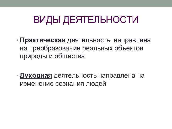 ВИДЫ ДЕЯТЕЛЬНОСТИ • Практическая деятельность направлена на преобразование реальных объектов природы и общества •