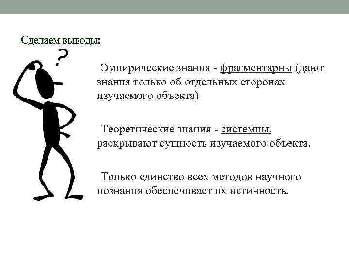 Сделаем выводы: Эмпирические знания - фрагментарны (дают знания только об отдельных сторонах изучаемого объекта)