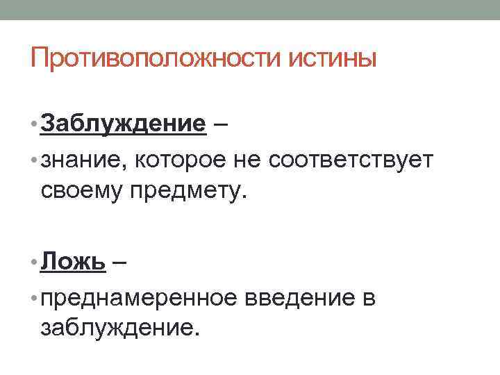 Противоположности истины • Заблуждение – • знание, которое не соответствует своему предмету. • Ложь