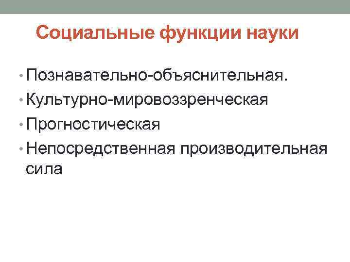 Социальные функции науки • Познавательно-объяснительная. • Культурно-мировоззренческая • Прогностическая • Непосредственная производительная сила 