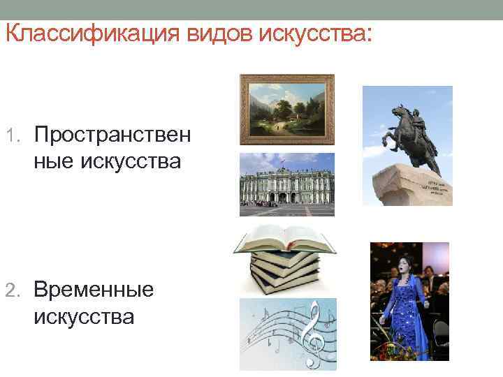Классификация видов искусства: 1. Пространствен ные искусства 2. Временные искусства 