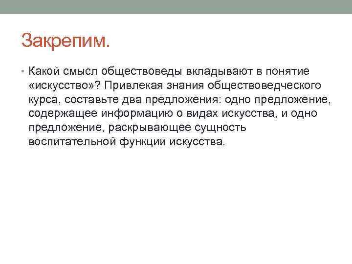 Закрепим. • Какой смысл обществоведы вкладывают в понятие «искусство» ? Привлекая знания обществоведческого курса,