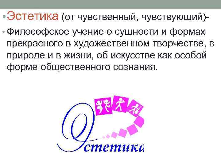  • Эстетика (от чувственный, чувствующий) • Философское учение о сущности и формах прекрасного