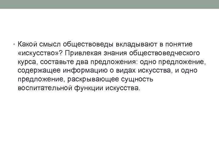  • Какой смысл обществоведы вкладывают в понятие «искусство» ? Привлекая знания обществоведческого курса,