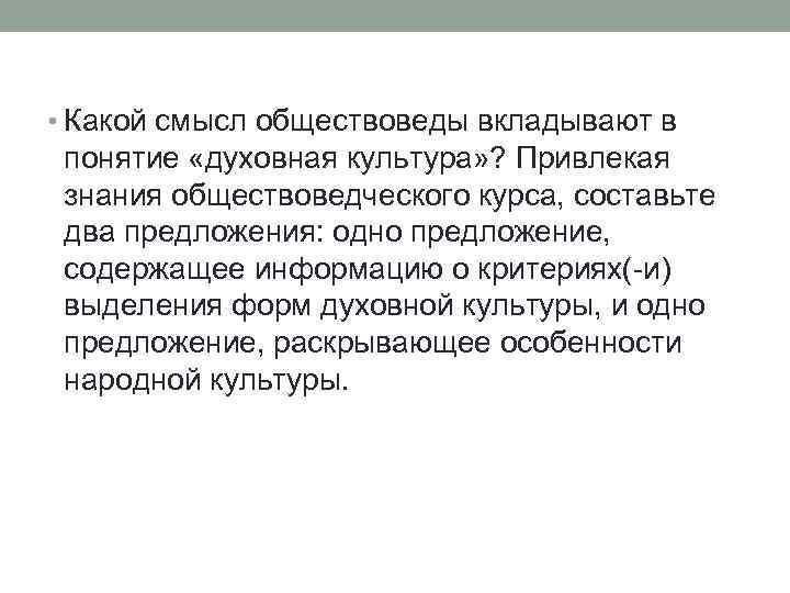  • Какой смысл обществоведы вкладывают в понятие «духовная культура» ? Привлекая знания обществоведческого