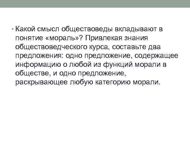  • Какой смысл обществоведы вкладывают в понятие «мораль» ? Привлекая знания обществоведческого курса,