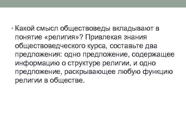  • Какой смысл обществоведы вкладывают в понятие «религия» ? Привлекая знания обществоведческого курса,