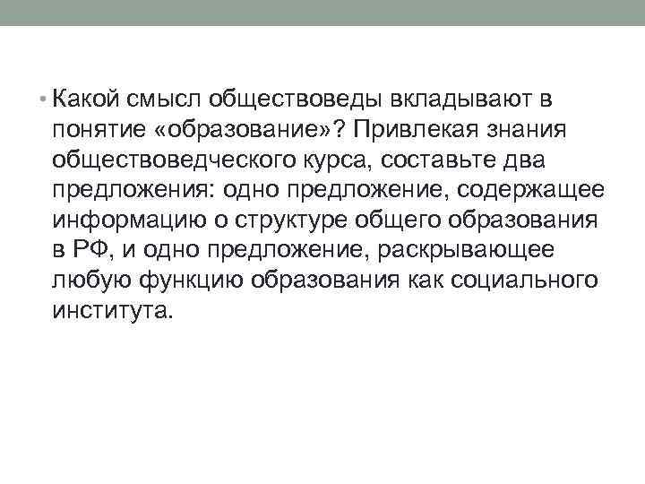  • Какой смысл обществоведы вкладывают в понятие «образование» ? Привлекая знания обществоведческого курса,