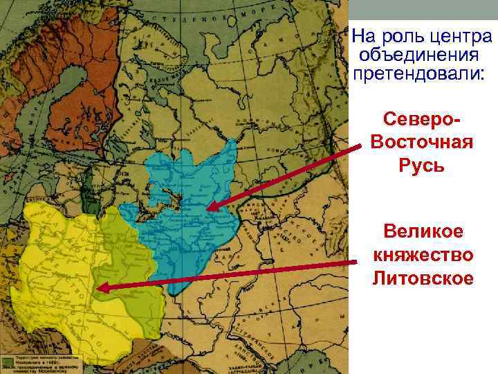 На роль центра объединения претендовали: Северо. Восточная Русь Великое княжество Литовское 