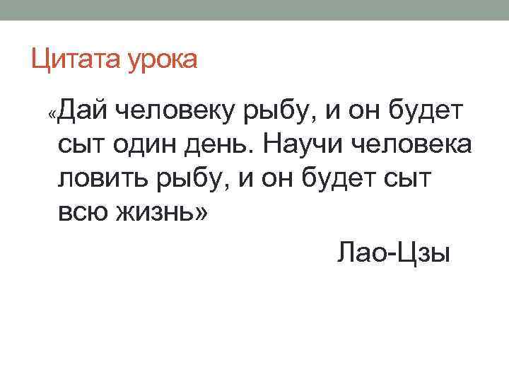 Цитата урока « Дай человеку рыбу, и он будет сыт один день. Научи человека