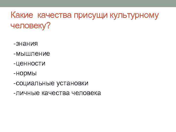 Какие качества присущи культурному человеку? -знания -мышление -ценности -нормы -социальные установки -личные качества человека