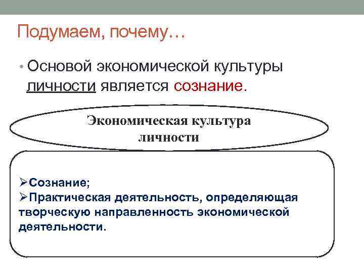 Подумаем, почему… • Основой экономической культуры личности является сознание. Экономическая культура личности ØСознание; ØПрактическая