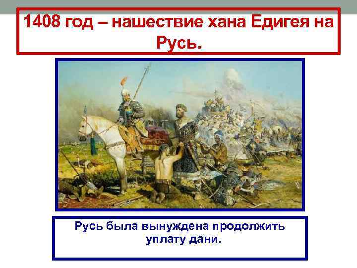 1408 год – нашествие хана Едигея на Русь была вынуждена продолжить уплату дани. 