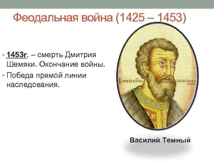 Феодальная война (1425 – 1453) • 1453 г. – смерть Дмитрия Шемяки. Окончание войны.