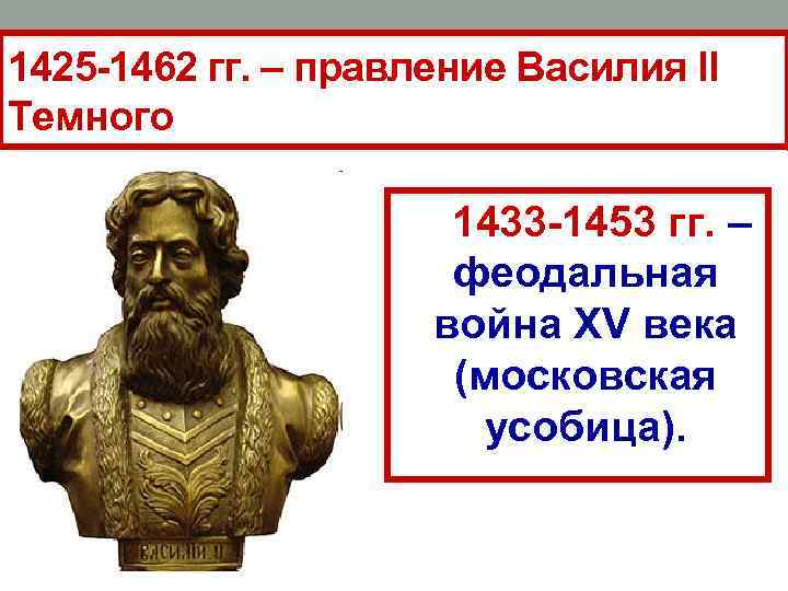 1425 -1462 гг. – правление Василия II Темного 1433 -1453 гг. – феодальная война