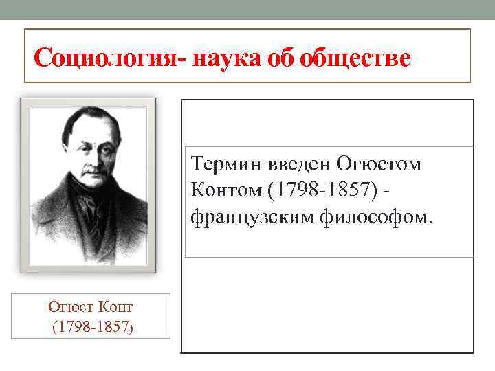 Социология- наука об обществе Термин введен Огюстом Контом (1798 -1857) французским философом. Огюст Конт