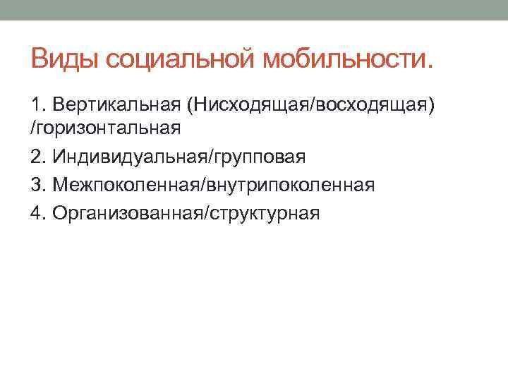 Виды социальной мобильности. 1. Вертикальная (Нисходящая/восходящая) /горизонтальная 2. Индивидуальная/групповая 3. Межпоколенная/внутрипоколенная 4. Организованная/структурная 