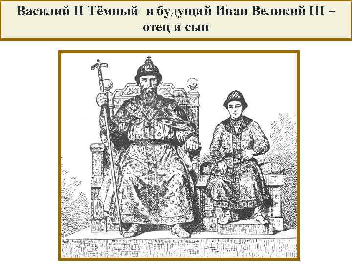 Василий II Тёмный и будущий Иван Великий III – отец и сын 