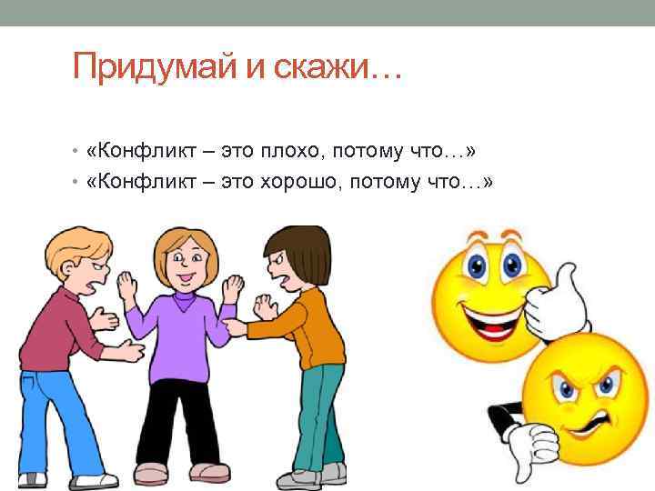 Придумай и скажи… • «Конфликт – это плохо, потому что…» • «Конфликт – это