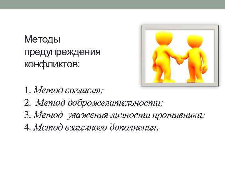 Методы предупреждения конфликтов: 1. Метод согласия; 2. Метод доброжелательности; 3. Метод уважения личности противника;
