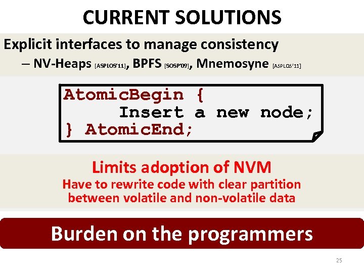 CURRENT SOLUTIONS Explicit interfaces to manage consistency – NV-Heaps [ASPLOS’ 11], BPFS [SOSP’ 09],