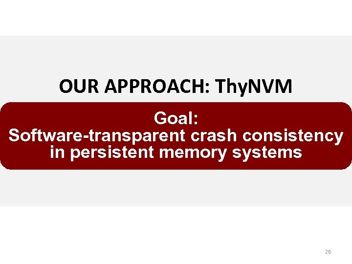 OUR APPROACH: Thy. NVM Goal: Software-transparent crash consistency in persistent memory systems 26 