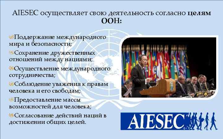 AIESEC осуществляет свою деятельность согласно целям ООН: Поддержание международного мира и безопасности; Сохранение дружественных