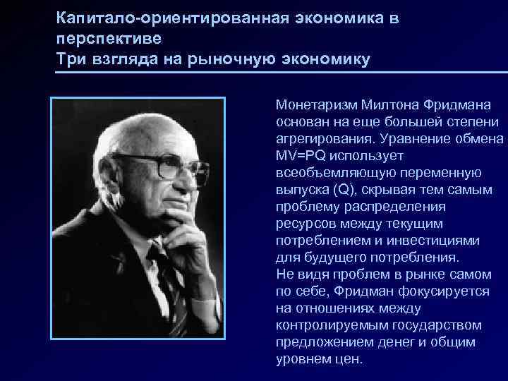 Капитало-ориентированная экономика в перспективе Три взгляда на рыночную экономику Монетаризм Милтона Фридмана основан на