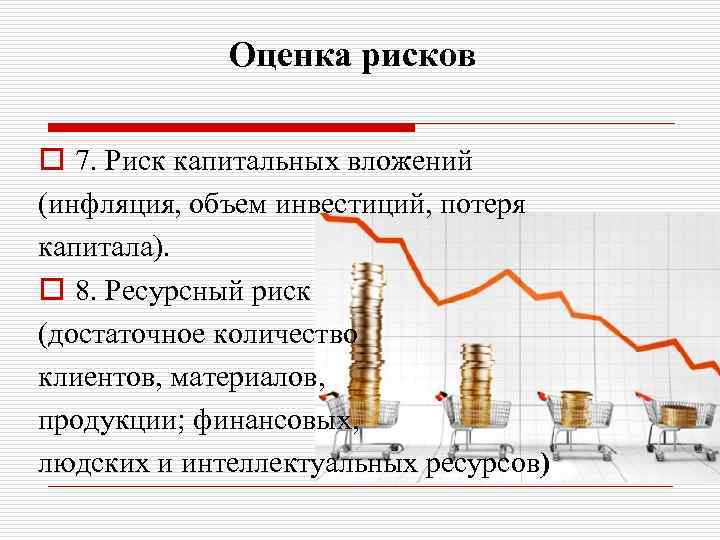 Оценка рисков o 7. Риск капитальных вложений (инфляция, объем инвестиций, потеря капитала). o 8.