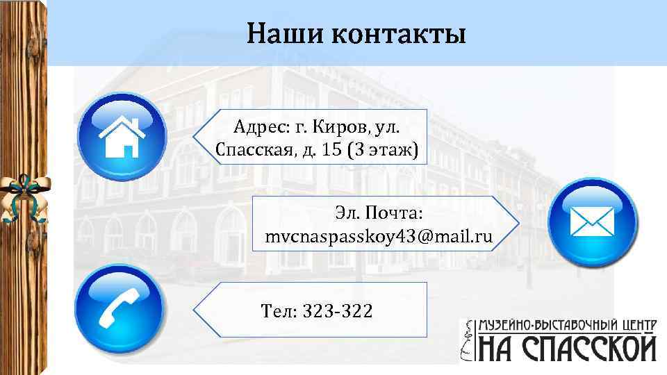 Наши контакты Адрес: г. Киров, ул. Спасская, д. 15 (3 этаж) Эл. Почта: mvcnaspasskoy