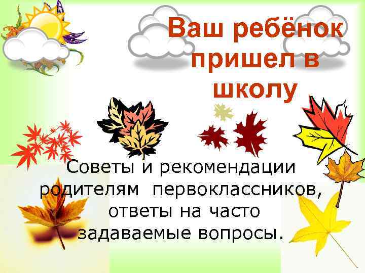 Ваш ребёнок пришел в школу Советы и рекомендации родителям первоклассников, ответы на часто задаваемые