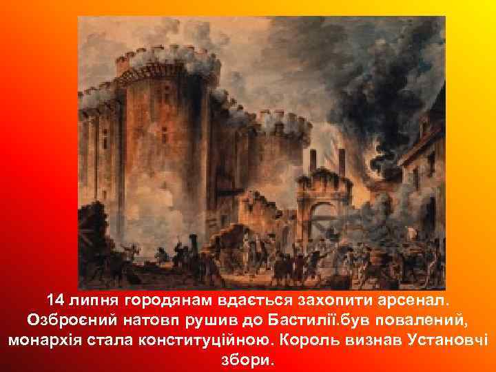 14 липня городянам вдається захопити арсенал. Озброєний натовп рушив до Бастилії. був повалений, монархія