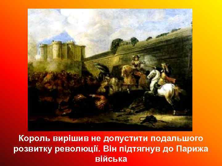 Король вирішив не допустити подальшого розвитку революції. Він підтягнув до Парижа війська 