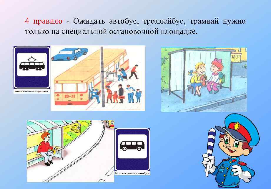 4 правило Ожидать автобус, троллейбус, трамвай нужно только на специальной остановочной площадке. 