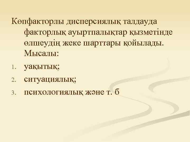Көпфакторлы дисперсиялық талдауда факторлық ауыртпалықтар қызметінде өлшеудің жеке шарттары қойылады. Мысалы: 1. уақытық; 2.