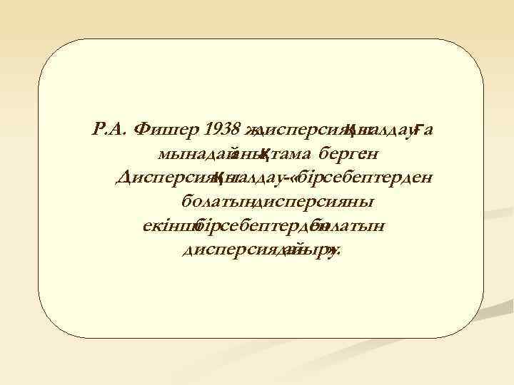 Р. А. Фишер 1938 ж. дисперсиялы қ талдауға мынадай қтама берген аны : Дисперсиялы