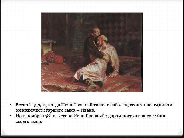  • Весной 1579 г. , когда Иван Грозный тяжело заболел, своим наследником он