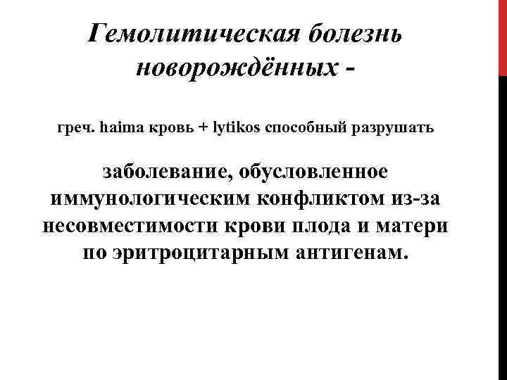 Гемолитическая болезнь новорождённых - греч. haima кровь + lytikos способный разрушать заболевание, обусловленное иммунологическим