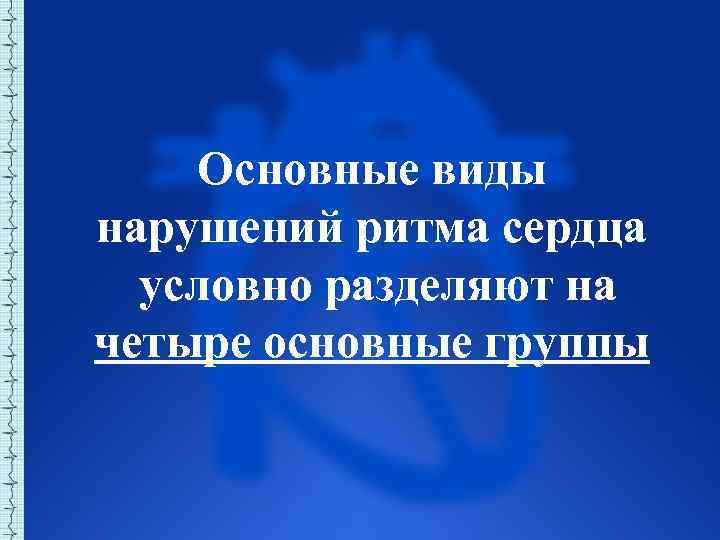 Основные виды нарушений ритма сердца условно разделяют на четыре основные группы 