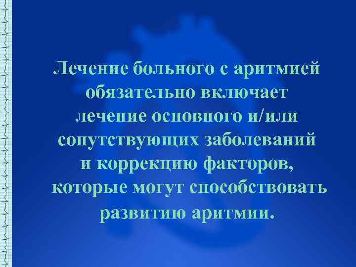 Лечение больного с аритмией обязательно включает лечение основного и/или сопутствующих заболеваний и коррекцию факторов,