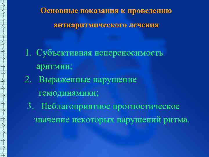 Основные показания к проведению антиаритмического лечения 1. Субъективная непереносимость аритмии; 2. Выраженные нарушение гемодинамики;