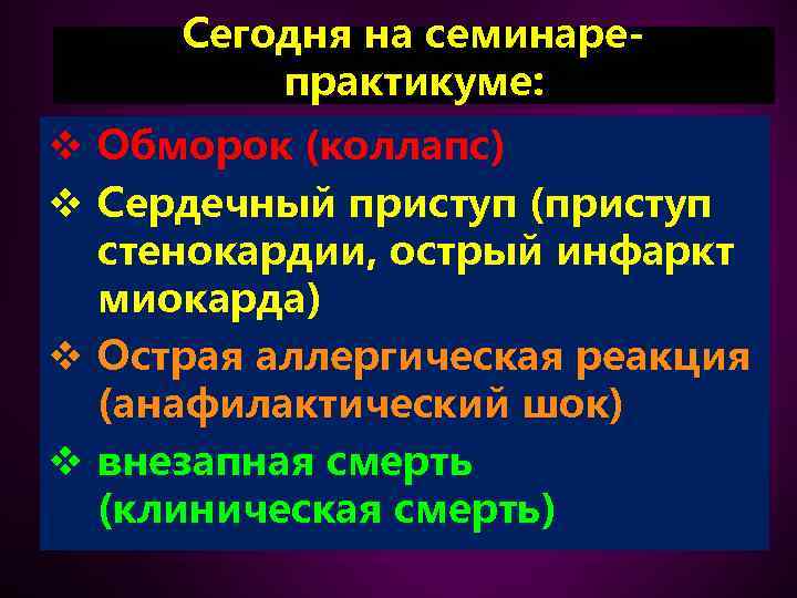 Сегодня на семинарепрактикуме: v Обморок (коллапс) v Сердечный приступ (приступ стенокардии, острый инфаркт миокарда)