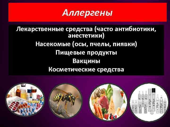 Аллергены Лекарственные средства (часто антибиотики, анестетики) Насекомые (осы, пчелы, пиявки) Пищевые продукты Вакцины Косметические
