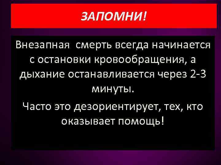 ЗАПОМНИ! Внезапная смерть всегда начинается с остановки кровообращения, а дыхание останавливается через 2 -3
