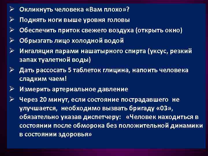Окликнуть человека «Вам плохо» ? Поднять ноги выше уровня головы Обеспечить приток свежего воздуха