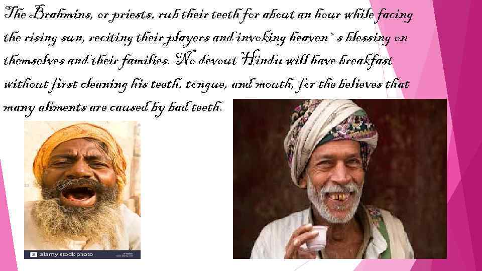 The Brahmins, or priests, rub their teeth for about an hour while facing the